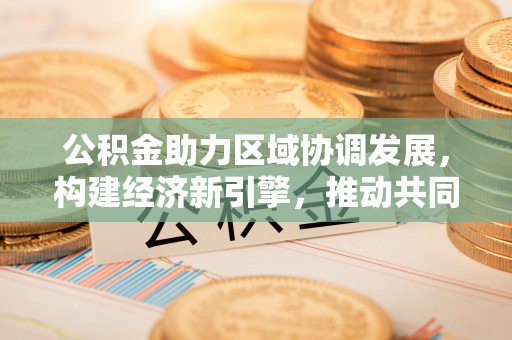 都安公积金助力区域协调发展，构建经济新引擎，推动共同富裕