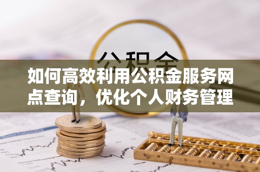 都安如何高效利用公积金服务网点查询，优化个人财务管理