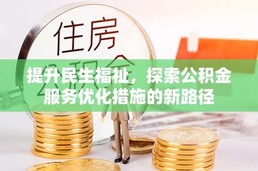 都安提升民生福祉，探索公积金服务优化措施的新路径