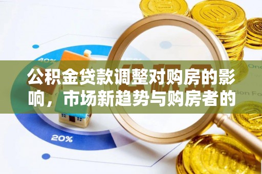 都安公积金贷款调整对购房的影响，市场新趋势与购房者的选择