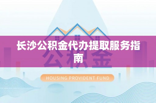 都安长沙公积金代办提取服务指南