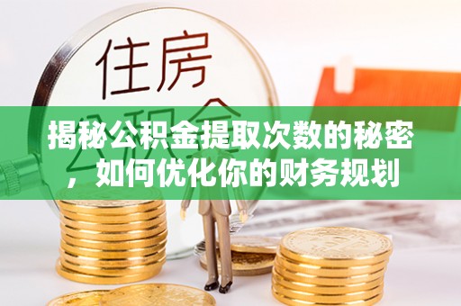 都安揭秘公积金提取次数的秘密，如何优化你的财务规划