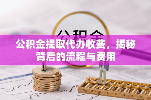 都安公积金提取代办收费，揭秘背后的流程与费用