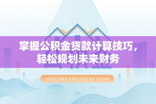 都安掌握公积金贷款计算技巧，轻松规划未来财务