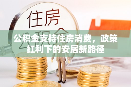 都安公积金支持住房消费，政策红利下的安居新路径