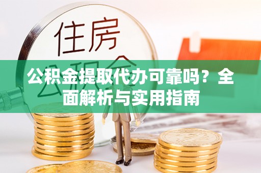 都安公积金提取代办可靠吗？全面解析与实用指南