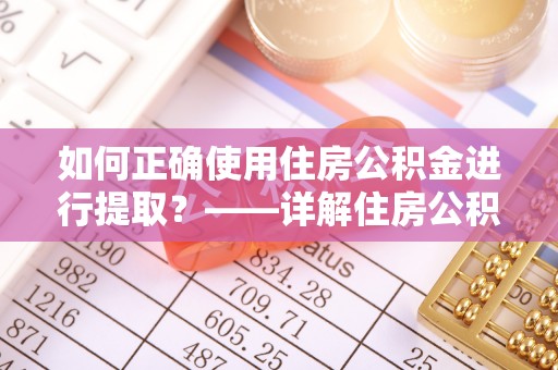 都安如何正确使用住房公积金进行提取？——详解住房公积金代办提取流程与注意事项