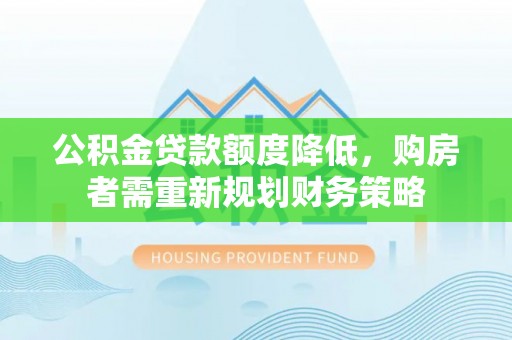 都安公积金贷款额度降低，购房者需重新规划财务策略