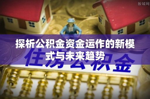 都安探析公积金资金运作的新模式与未来趋势