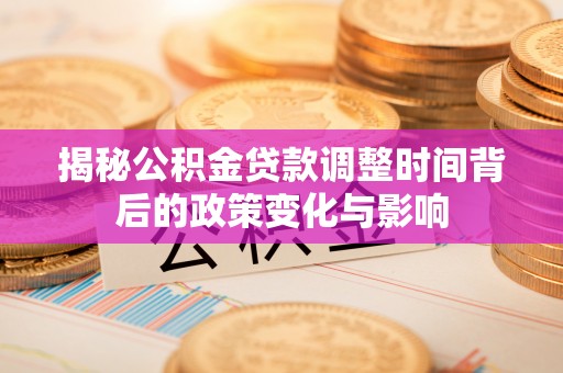 都安揭秘公积金贷款调整时间背后的政策变化与影响