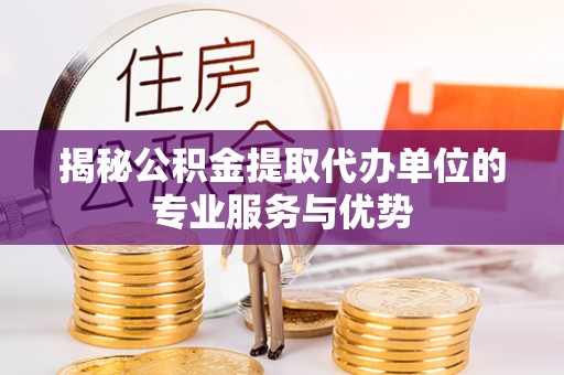 都安揭秘公积金提取代办单位的专业服务与优势