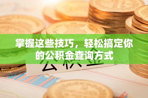 都安掌握这些技巧，轻松搞定你的公积金查询方式