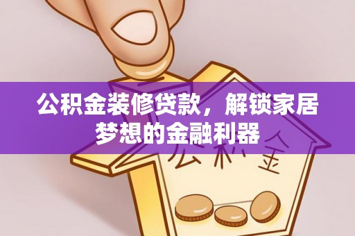 都安公积金装修贷款，解锁家居梦想的金融利器