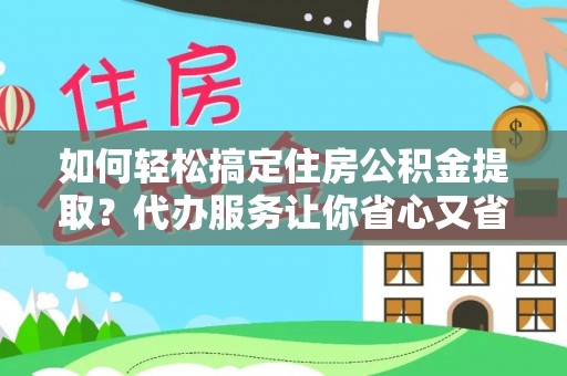 都安如何轻松搞定住房公积金提取？代办服务让你省心又省力