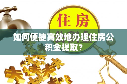 都安如何便捷高效地办理住房公积金提取？