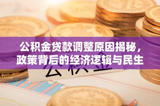 都安公积金贷款调整原因揭秘，政策背后的经济逻辑与民生考量