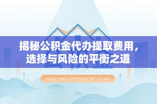 都安揭秘公积金代办提取费用，选择与风险的平衡之道