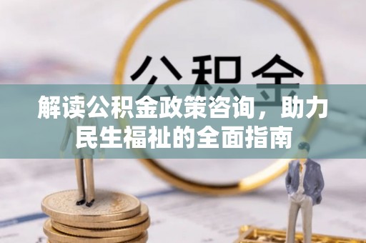 都安解读公积金政策咨询，助力民生福祉的全面指南
