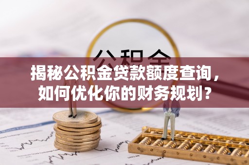都安揭秘公积金贷款额度查询，如何优化你的财务规划？