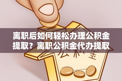 都安离职后如何轻松办理公积金提取？离职公积金代办提取服务详解