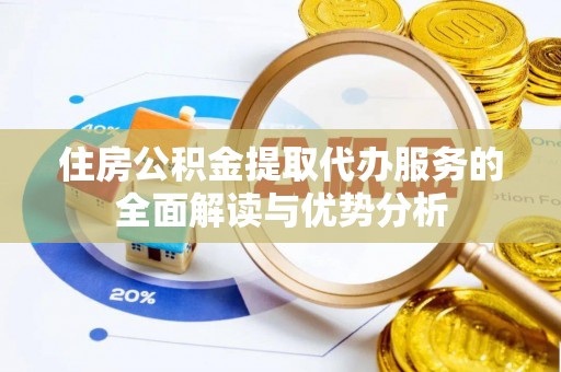 都安住房公积金提取代办服务的全面解读与优势分析