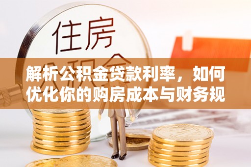 都安解析公积金贷款利率，如何优化你的购房成本与财务规划