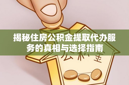 都安揭秘住房公积金提取代办服务的真相与选择指南