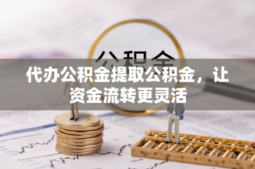 都安代办公积金提取公积金，让资金流转更灵活
