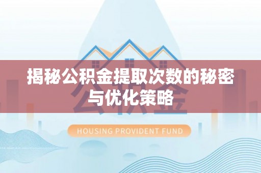 都安揭秘公积金提取次数的秘密与优化策略