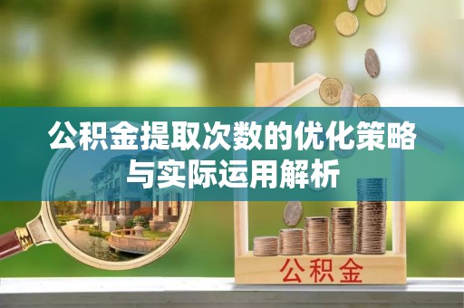 都安公积金提取次数的优化策略与实际运用解析