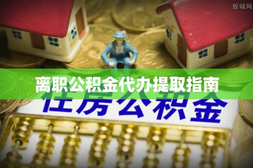 都安离职公积金代办提取指南