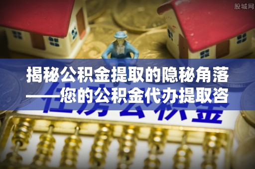 都安揭秘公积金提取的隐秘角落——您的公积金代办提取咨询指南