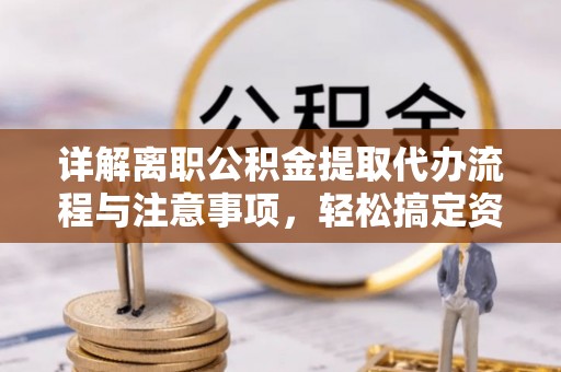 都安详解离职公积金提取代办流程与注意事项，轻松搞定资金提取