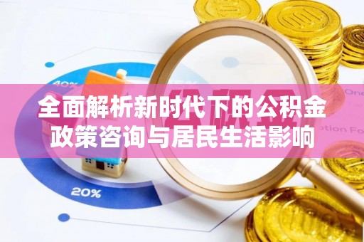 都安全面解析新时代下的公积金政策咨询与居民生活影响