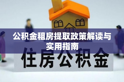 都安公积金租房提取政策解读与实用指南