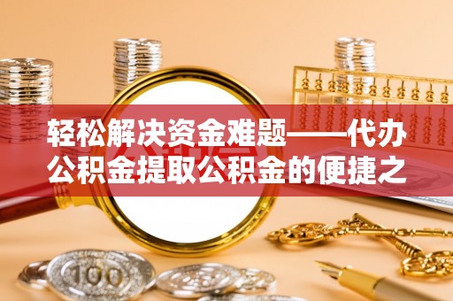 都安轻松解决资金难题——代办公积金提取公积金的便捷之道
