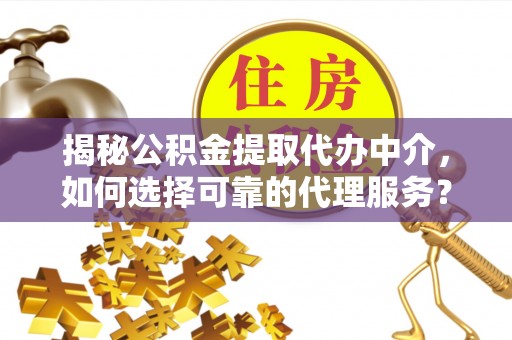 都安揭秘公积金提取代办中介，如何选择可靠的代理服务？