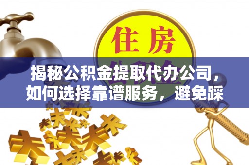 都安揭秘公积金提取代办公司，如何选择靠谱服务，避免踩坑？