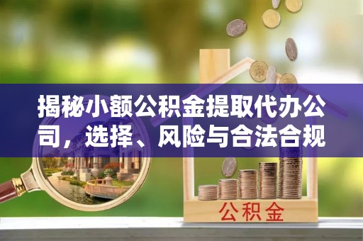 都安揭秘小额公积金提取代办公司，选择、风险与合法合规之道