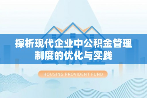 都安探析现代企业中公积金管理制度的优化与实践