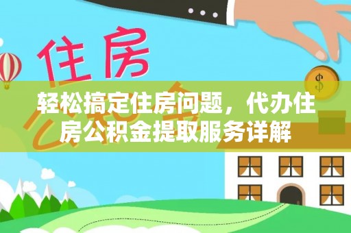 都安轻松搞定住房问题，代办住房公积金提取服务详解