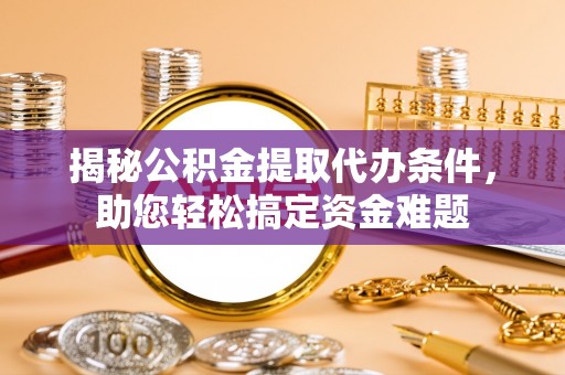 都安揭秘公积金提取代办条件，助您轻松搞定资金难题