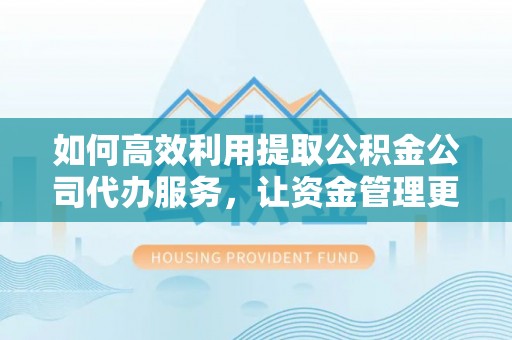都安如何高效利用提取公积金公司代办服务，让资金管理更轻松