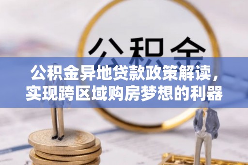 都安公积金异地贷款政策解读，实现跨区域购房梦想的利器