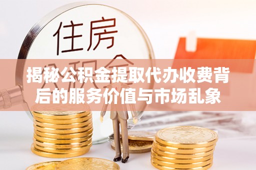 都安揭秘公积金提取代办收费背后的服务价值与市场乱象