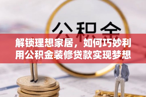 都安解锁理想家居，如何巧妙利用公积金装修贷款实现梦想空间