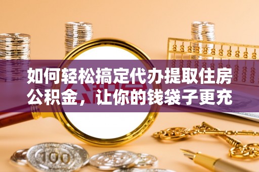 都安如何轻松搞定代办提取住房公积金，让你的钱袋子更充实