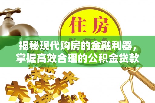 都安揭秘现代购房的金融利器，掌握高效合理的公积金贷款流程