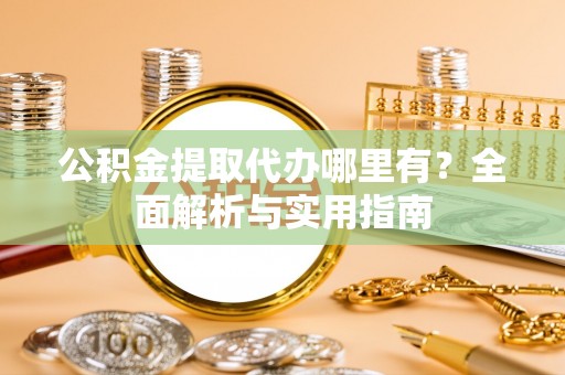 都安公积金提取代办哪里有？全面解析与实用指南