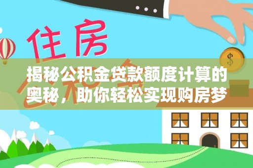 都安揭秘公积金贷款额度计算的奥秘，助你轻松实现购房梦
